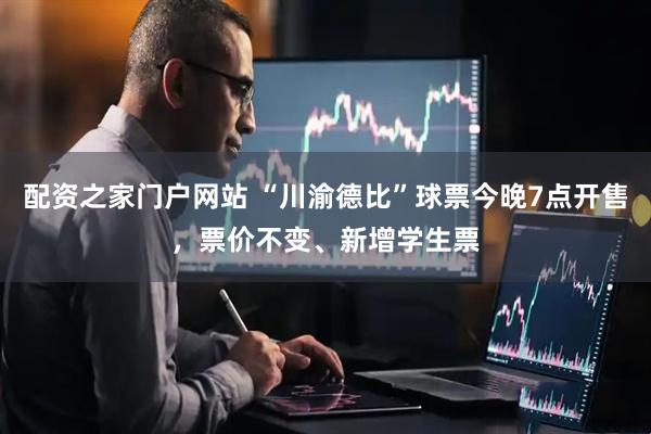 配资之家门户网站 “川渝德比”球票今晚7点开售，票价不变、新增学生票